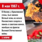 8 мая 1967 года – В Москве, у Кремлевской стены, был зажжен Вечный огонь на могиле Неизвестного солдата в память о советских воинах, погибших на фронтах Великой Отечественной войны.