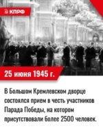 25 июня 1945 года – в Большом Кремлевском дворце состоялся прием в честь участников Парада Победы, на котором присутствовали более 2500 человек. 