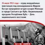 26 июля 1953 года – отряд вооружённых повстанцев под командованием Фиделя Кастро предпринял штурм казарм Монкада в городе Сантьяго-де-Куба. Национальный праздник Республики Куба — День национального восстания.