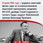 11 июля 1916 года – Родился Александр Михайлович Прохоров – советский физик, один из основоположников квантовой электроники, один из изобретателей лазерных технологий. Дважды Герой Социалистического Труда, лауреат Ленинской, Государственной премии СССР, Нобелевской премии по физике за 1964 год. Член ВКП(б) с 1950 года.