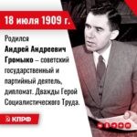 18 июля 1909 года – Родился Андрей Андреевич Громыко – советский государственный и партийный деятель, дипломат. Дважды Герой Социалистического Труда. В 1957—1985 годах — министр иностранных дел СССР, в 1985—1988 годах — председатель Президиума Верховного Совета СССР. Член Коммунистической партии с 1931 года.