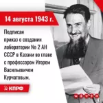 14 августа 1943 года – подписан приказ о создании лаборатории № 2 АН СССР в Казани во главе с профессором Игорем Васильевичем Курчатовым.