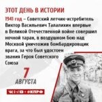 7 августа 1941 года – советский летчик-истребитель Виктор Васильевич Талалихин впервые в Великой Отечественной войне совершил ночной таран, в воздушном бою над Москвой уничтожив бомбардировщик врага, за что был удостоен звания Героя Советского Союза.