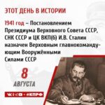 8 августа 1941 года – Постановлением Президиума Верховного Совета СССР, СНК СССР и ЦК ВКП(б) И.В. Сталин назначен Верховным Главнокомандующим Вооружёнными Силами СССР.